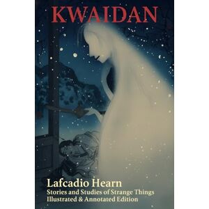 Hearn, Lafcadio Kwaidan: Stories and Studies of Strange Things Illustrated & Annotated Edition Hearn, Lafcadio Kwaidan: Stories and Studies of Strange Things Illustrated & Annotated Edition