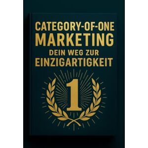 Dodaj, Elion CATEGORY-OF-ONE MARKETING Dein Weg zur Einzigartigkeit: Wie du mit KI, Klarheit und Strategie eine eigene Kategorie wirst Dodaj, Elion CATEGORY-OF-ONE MARKETING Dein Weg zur Einzigartigkeit: Wie du mit KI, Klarheit und Strategie eine eigene Kategorie wirst