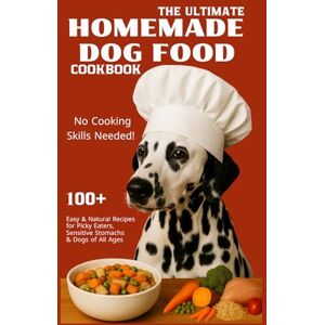 Wood, Alina The Ultimate Homemade Dog Food Cookbook: 100+ Easy & Natural Recipes for Picky Eaters, Sensitive Stomachs & Dogs of All Ages No Cooking Skills Needed! Wood, Alina The Ultimate Homemade Dog Food Cookbook: 100+ Easy & Natural Recipes for Picky Eaters, Sensitive Stomachs & Dogs of All Ages No Cooking Skills Needed!
