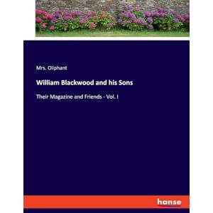 Oliphant, Mrs William Blackwood and his Sons: Their Magazine and Friends Vol. I Oliphant, Mrs William Blackwood and his Sons: Their Magazine and Friends Vol. I