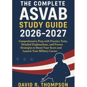 David R. Thompson The Complete ASVAB Study Guide 2026-2027: Comprehensive Prep with Practice Tests, Detailed Explanations, and Proven Strategies to Boost Your Score and Launch Your Military Career David R. Thompson The Complete ASVAB Study Guide 2026-2027: Comprehensive Prep with Practice Tests, Detailed Explanations, and Proven Strategies to Boost Your Score and Launch Your Military Career