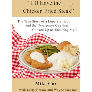 Cox, Mike “I’ll Have the Chicken Fried Steak”: The True Story of a Lone Star Icon and the Newspaper Gag that Cooked Up an Enduring Myth Cox, Mike “I’ll Have the Chicken Fried Steak”: The True Story of a Lone Star Icon and the Newspaper Gag that Cooked Up an Enduring Myth