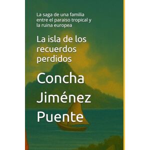 Jiménez Puente, Concha La isla de los recuerdos perdidos: La saga de una familia entre el paraiso tropical y la ruina europea Jiménez Puente, Concha La isla de los recuerdos perdidos: La saga de una familia entre el paraiso tropical y la ruina europea