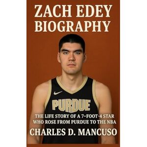 D. MANCUSO, CHARLES ZACH EDEY BIOGRAPHY: The Life Story Of A 7-foot-4 Star Who Rose From Purdue To The NBA D. MANCUSO, CHARLES ZACH EDEY BIOGRAPHY: The Life Story Of A 7-foot-4 Star Who Rose From Purdue To The NBA
