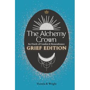 Wright, Victoria B. The Alchemy Crown: An Oracle of Comfort and Remembrance Grief Edition (The Alchemy Crown™ Series) Wright, Victoria B. The Alchemy Crown: An Oracle of Comfort and Remembrance Grief Edition (The Alchemy Crown™ Series)