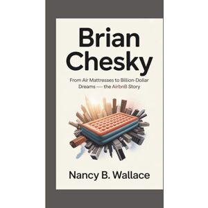 B. Wallace, Nancy BRIAN CHESKY: From Air Mattresses To Billion-Dollar Dreams The Airbnb Story B. Wallace, Nancy BRIAN CHESKY: From Air Mattresses To Billion-Dollar Dreams The Airbnb Story