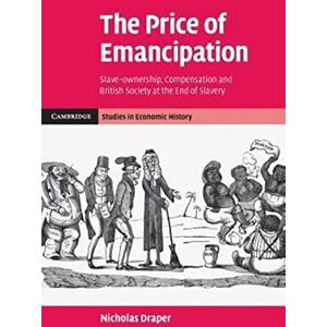 Draper The Price of Emancipation: Slave-Ownership, Compensation And British Society At The End Of Slavery (Cambridge Studies in Economic History Second Series) Draper The Price of Emancipation: Slave-Ownership, Compensation And British Society At The End Of Slavery (Cambridge Studies in Economic History Second Series)