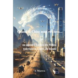 Mareva, S. Quand la Chine nous révèlera...: Ou quand L'empire du Milieu redevient le Centre du Monde Mareva, S. Quand la Chine nous révèlera...: Ou quand L'empire du Milieu redevient le Centre du Monde