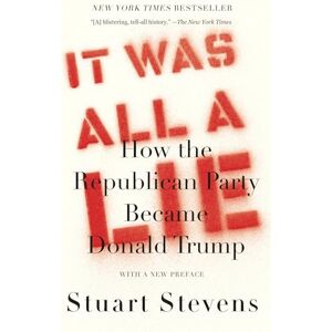 Stevens, Stuart It Was All a Lie: How the Republican Party Became Donald Trump Stevens, Stuart It Was All a Lie: How the Republican Party Became Donald Trump