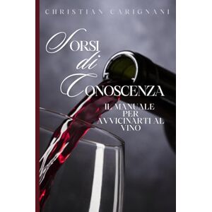 Carignani, Enol Christian Sorsi di conoscenza: Il manuale per avvicinarti al vino Carignani, Enol Christian Sorsi di conoscenza: Il manuale per avvicinarti al vino