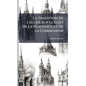 Arnauld, Antoine La Tradition De L'eglise Sur Le Sujet De La Penitence Et De La Communion Arnauld, Antoine La Tradition De L'eglise Sur Le Sujet De La Penitence Et De La Communion