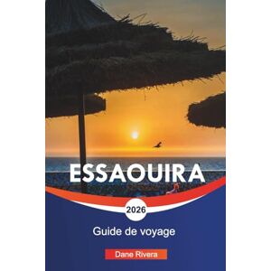 RIVERA, DANE ESSAOUIRA Guide de voyage 2026: Plages de l'Atlantique, promenades dans la médina et choses à faire dans la ville côtière du Maroc RIVERA, DANE ESSAOUIRA Guide de voyage 2026: Plages de l'Atlantique, promenades dans la médina et choses à faire dans la ville côtière du Maroc