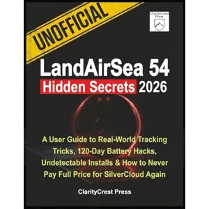 Press, ClarityCrest Unofficial LandAirSea 54 Hidden Secrets 2026: A User Guide to Real-World Tracking Tricks, 120-Day Battery Hacks, Undetectable Installs & How to Never ... Again (ClarityCrest User Mastery Guides) Press, ClarityCrest Unofficial LandAirSea 54 Hidden Secrets 2026: A User Guide to Real-World Tracking Tricks, 120-Day Battery Hacks, Undetectable Installs & How to Never ... Again (ClarityCrest User Mastery Guides)