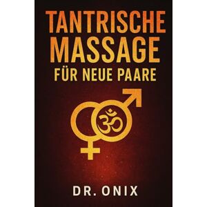 ONIX, DR TANTRISCHE MASSAGE FÜR NEUE PAARE: Wie Sie mit einer sinnlichen Massagetechnik in NUR 15 Minuten eine tiefe und intime Verbindung aufbauen können, ... oder unsicher zu fühlen!: 9 (TANTRA De) ONIX, DR TANTRISCHE MASSAGE FÜR NEUE PAARE: Wie Sie mit einer sinnlichen Massagetechnik in NUR 15 Minuten eine tiefe und intime Verbindung aufbauen können, ... oder unsicher zu fühlen!: 9 (TANTRA De)