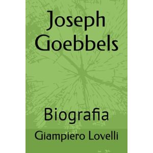 Lovelli, Giampiero Joseph Goebbels: Biografia (Storia Contemporanea e Biografie di uomini e donne dell'Ottocento e del Novecento) Lovelli, Giampiero Joseph Goebbels: Biografia (Storia Contemporanea e Biografie di uomini e donne dell'Ottocento e del Novecento)