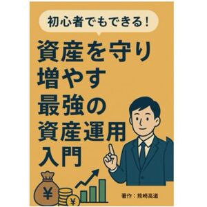 熊崎高道 初心者でもできる!資産を守り増やす最強の資産運用入門 熊崎高道 初心者でもできる!資産を守り増やす最強の資産運用入門