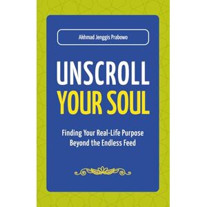 Prabowo, Akhmad Jenggis Unscroll Your Soul: Finding Your Real-Life Purpose Beyond the Endless Feed Prabowo, Akhmad Jenggis Unscroll Your Soul: Finding Your Real-Life Purpose Beyond the Endless Feed