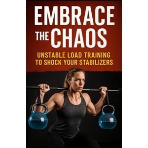 Publishing, Fitness Research Embrace the Chaos: Unstable Load Training to Shock Your Stabilizers: Build Resilient Strength, Injury-Proof Joints, and Elite Athletic Control with Unstable Load Training Publishing, Fitness Research Embrace the Chaos: Unstable Load Training to Shock Your Stabilizers: Build Resilient Strength, Injury-Proof Joints, and Elite Athletic Control with Unstable Load Training