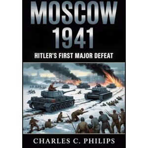 Philips MOSCOW 1941: HITLER’S FIRST MAJOR DEFEAT Philips MOSCOW 1941: HITLER’S FIRST MAJOR DEFEAT