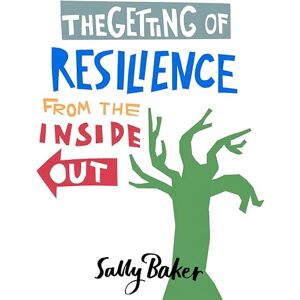 Baker, Sally The Getting of Resilience from the Inside Out Baker, Sally The Getting of Resilience from the Inside Out