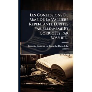 Les Confessions De Mme De La Vallière Repentante Écrites Par Elle-mÃame Et CorrigÃ(c)es Par Bossuet... Les Confessions De Mme De La Vallière Repentante Écrites Par Elle-mÃame Et CorrigÃ(c)es Par Bossuet...