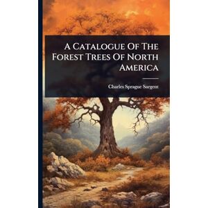 Sargent, Charles Sprague A Catalogue Of The Forest Trees Of North America Sargent, Charles Sprague A Catalogue Of The Forest Trees Of North America