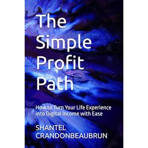 CRANDONBEAUBRUN, SHANTEL The Simple Profit Path: How to Turn Your Life Experience into Digital Income with Ease CRANDONBEAUBRUN, SHANTEL The Simple Profit Path: How to Turn Your Life Experience into Digital Income with Ease
