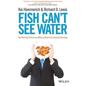 Hammerich, Kai Fish Can't See Water: How National Culture can Make or Break Your Corporate Strategy Hammerich, Kai Fish Can't See Water: How National Culture can Make or Break Your Corporate Strategy
