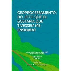 Vale, Esp. Fernando GEOPROCESSAMENTO: DO JEITO QUE EU GOSTARIA QUE TIVESSEM ME ENSINADO: O Guia Completo para Concursos Públicos / 50 Questões Comentadas Vale, Esp. Fernando GEOPROCESSAMENTO: DO JEITO QUE EU GOSTARIA QUE TIVESSEM ME ENSINADO: O Guia Completo para Concursos Públicos / 50 Questões Comentadas