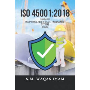 Imam, S.M. Waqas ISO 45001 Essentials of Occupational Health & Safety Management System (OH&SMS): Deep dive in to the essentials of Occupational Health & Safety Management System as per latest ISO 45001:2018 . Imam, S.M. Waqas ISO 45001 Essentials of Occupational Health & Safety Management System (OH&SMS): Deep dive in to the essentials of Occupational Health & Safety Management System as per latest ISO 45001:2018 .