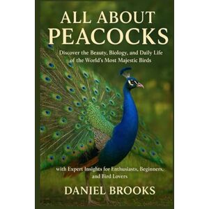 Brooks, Daniel All About Peacocks: Discover the Beauty, Biology, and Daily Life of the World’s Most Majestic Birds with Expert Insights for Enthusiasts, Beginners, and Bird Lovers Brooks, Daniel All About Peacocks: Discover the Beauty, Biology, and Daily Life of the World’s Most Majestic Birds with Expert Insights for Enthusiasts, Beginners, and Bird Lovers