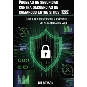 Bryson, Bit Pruebas de seguridad contra secuencias de comandos entre sitios (XSS): Guía para identificar y prevenir vulnerabilidades web Bryson, Bit Pruebas de seguridad contra secuencias de comandos entre sitios (XSS): Guía para identificar y prevenir vulnerabilidades web