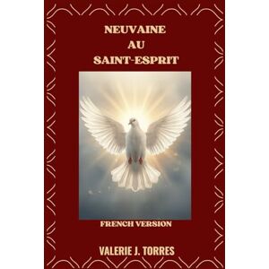 J. Torres, Valerie NEUVAINE AU SAINT-ESPRIT: Un voyage de neuf jours de prière, de renouveau et de guidance divine: 47 (CATHOLIC NOVENAS AND DEVOTIONS) J. Torres, Valerie NEUVAINE AU SAINT-ESPRIT: Un voyage de neuf jours de prière, de renouveau et de guidance divine: 47 (CATHOLIC NOVENAS AND DEVOTIONS)