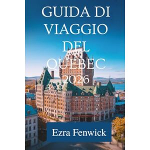 Fenwick, Ezra GUIDA DI VIAGGIO DEL QUEBEC 2026: Una guida locale alla cultura, al cibo e ai tesori nascosti del Canada Fenwick, Ezra GUIDA DI VIAGGIO DEL QUEBEC 2026: Una guida locale alla cultura, al cibo e ai tesori nascosti del Canada