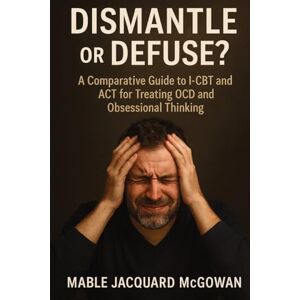McGowan, Mable Jacquard Dismantle or Defuse?: A Comparative Guide to I-CBT and ACT for Treating OCD and Obsessional Thinking McGowan, Mable Jacquard Dismantle or Defuse?: A Comparative Guide to I-CBT and ACT for Treating OCD and Obsessional Thinking