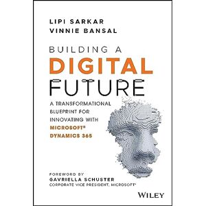 Sarkar, Lipi Building a Digital Future: A Transformational Blueprint for Innovating with Microsoft Dynamics 365 Sarkar, Lipi Building a Digital Future: A Transformational Blueprint for Innovating with Microsoft Dynamics 365