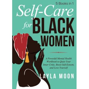 Moon, Layla Self Care for Black Women: 5 Books in 1 A Powerful Mental Health Workbook to Quiet Your Inner Critic, Boost Self-Esteem, and Love Yourself Moon, Layla Self Care for Black Women: 5 Books in 1 A Powerful Mental Health Workbook to Quiet Your Inner Critic, Boost Self-Esteem, and Love Yourself