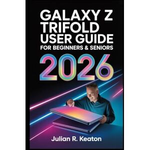 Keaton, Julian R. Galaxy Z TriFold User Guide for Beginners & Seniors 2026: A Clear, Step-by-Step Companion to Help You Learn the Foldable Design, Features, and Daily Functions with Confidence Keaton, Julian R. Galaxy Z TriFold User Guide for Beginners & Seniors 2026: A Clear, Step-by-Step Companion to Help You Learn the Foldable Design, Features, and Daily Functions with Confidence