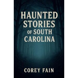Fain, Corey Haunted Stories of South Carolina: 2 (True Haunted Stories) Fain, Corey Haunted Stories of South Carolina: 2 (True Haunted Stories)