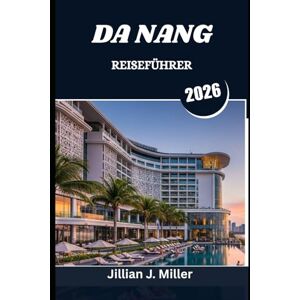 Miller, Jillian J. DA NANG REISEFÜHRER 2026: Eine Reise durch das Herz Zentralvietnams Miller, Jillian J. DA NANG REISEFÜHRER 2026: Eine Reise durch das Herz Zentralvietnams