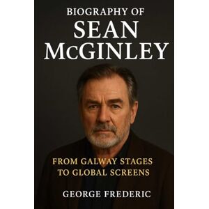 Frederic, George Biography of Sean McGinley: From Galway Stages to Global Screens Frederic, George Biography of Sean McGinley: From Galway Stages to Global Screens