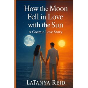 Reid, LaTanya How the Moon Fell in Love with the Sun: A Cosmic Love Story Reid, LaTanya How the Moon Fell in Love with the Sun: A Cosmic Love Story