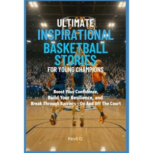 O., Revil Ultimate Inspirational Basketball Stories for Young Champions: Boost Your Confidence, Build Your Resilience, and Break Through Barriers On And Off The Court O., Revil Ultimate Inspirational Basketball Stories for Young Champions: Boost Your Confidence, Build Your Resilience, and Break Through Barriers On And Off The Court