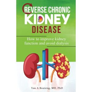 Boateng, Dr. Yaw Ababio Reverse Chronic Kidney Disease: How To Improve Kidney Function And Avoid Dialysis Boateng, Dr. Yaw Ababio Reverse Chronic Kidney Disease: How To Improve Kidney Function And Avoid Dialysis