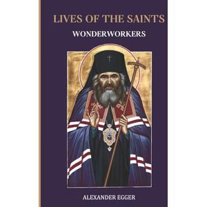 Egger, Alexander Lives of the Saints: Wonderworkers of the Orthodox Church Egger, Alexander Lives of the Saints: Wonderworkers of the Orthodox Church