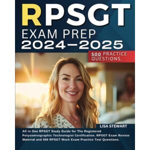 Stewart, Lisa RPSGT Exam Prep 2024-2025: All in One RPSGT Study Guide for The Registered Polysomnographic Technologist Certification. RPSGT Exam Review Material and 500 RPSGT Mock Exam Practice Test Questions. Stewart, Lisa RPSGT Exam Prep 2024-2025: All in One RPSGT Study Guide for The Registered Polysomnographic Technologist Certification. RPSGT Exam Review Material and 500 RPSGT Mock Exam Practice Test Questions.