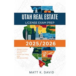 DAVID, MATT K UTAH REAL ESTATE LICENSE EXAM PREP 2025/2026: A Step by Step Guide with Proven Strategies and Practice Questions to Pass on Your First Attempt DAVID, MATT K UTAH REAL ESTATE LICENSE EXAM PREP 2025/2026: A Step by Step Guide with Proven Strategies and Practice Questions to Pass on Your First Attempt