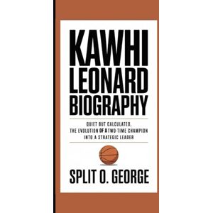 O. George, Split KAWHI LEONARD BIOGRAPHY: Quiet But Calculated, The Evolution of A Two-Time Champion Into A Strategic Leader O. George, Split KAWHI LEONARD BIOGRAPHY: Quiet But Calculated, The Evolution of A Two-Time Champion Into A Strategic Leader