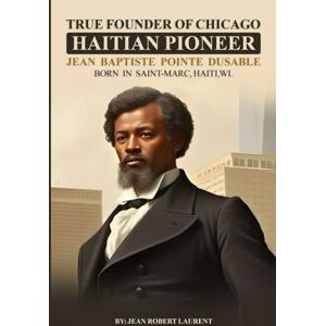 LAURENT, JEAN ROBERT Véritable fondateur de Chicago: Pionnier haïtien Jean Baptiste Pointe DuSable Né à Saint-Marc, HaïtiWI. LAURENT, JEAN ROBERT Véritable fondateur de Chicago: Pionnier haïtien Jean Baptiste Pointe DuSable Né à Saint-Marc, HaïtiWI.