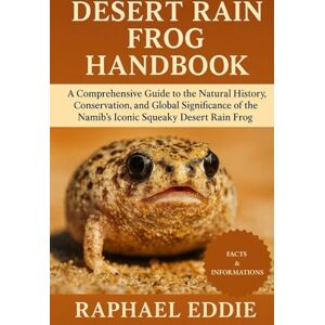 EDDIE, RAPHAEL DESERT RAIN FROG HANDBOOK: A Comprehensive Guide to the Natural History, Conservation, and Global Significance of the Namib’s Iconic Squeaky Desert Rain Frog EDDIE, RAPHAEL DESERT RAIN FROG HANDBOOK: A Comprehensive Guide to the Natural History, Conservation, and Global Significance of the Namib’s Iconic Squeaky Desert Rain Frog